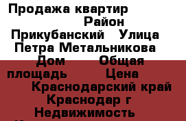 Продажа квартир jn pfcnhjqobrf › Район ­ Прикубанский › Улица ­ Петра Метальникова › Дом ­ 8 › Общая площадь ­ 41 › Цена ­ 880 000 - Краснодарский край, Краснодар г. Недвижимость » Квартиры продажа   . Краснодарский край,Краснодар г.